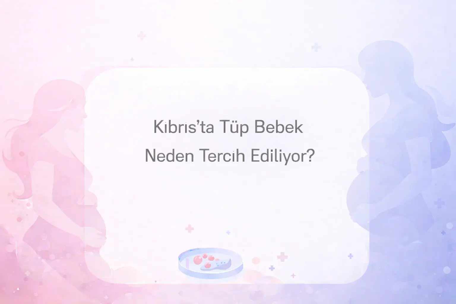 Kıbrıs'ta tüp bebek neden tercih ediliyor.